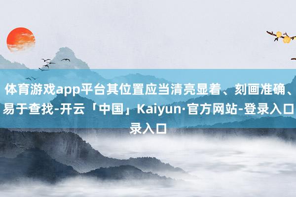 体育游戏app平台其位置应当清亮显着、刻画准确、易于查找-开云「中国」Kaiyun·官方网站-登录入口