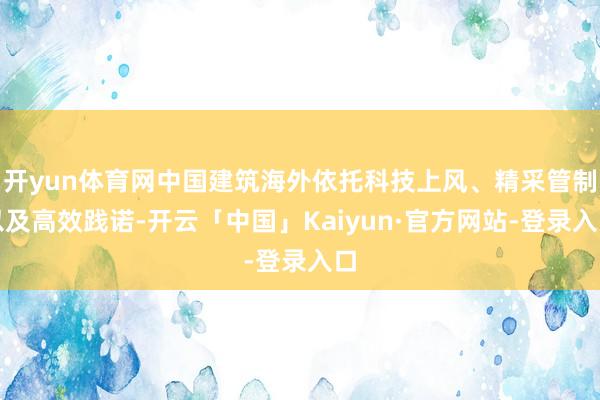 开yun体育网中国建筑海外依托科技上风、精采管制以及高效践诺-开云「中国」Kaiyun·官方网站-登录入口