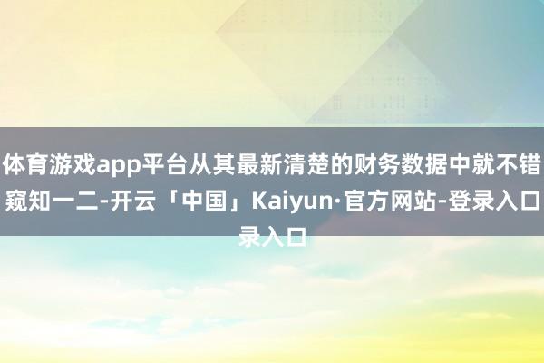 体育游戏app平台从其最新清楚的财务数据中就不错窥知一二-开云「中国」Kaiyun·官方网站-登录入口