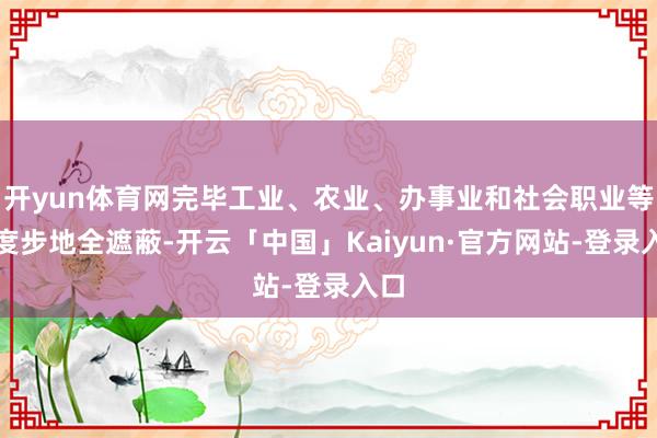 开yun体育网完毕工业、农业、办事业和社会职业等限度步地全遮蔽-开云「中国」Kaiyun·官方网站-登录入口