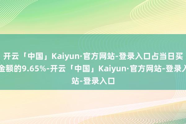 开云「中国」Kaiyun·官方网站-登录入口占当日买入金额的9.65%-开云「中国」Kaiyun·官方网站-登录入口