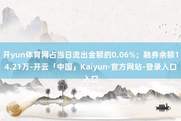 开yun体育网占当日流出金额的0.06%；融券余额14.21万-开云「中国」Kaiyun·官方网站-登录入口