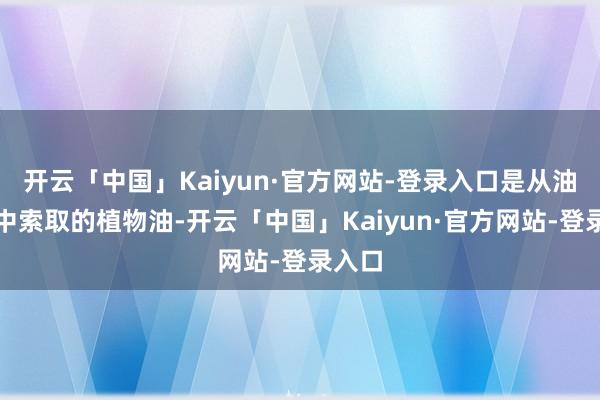 开云「中国」Kaiyun·官方网站-登录入口是从油菜籽中索取的植物油-开云「中国」Kaiyun·官方网站-登录入口