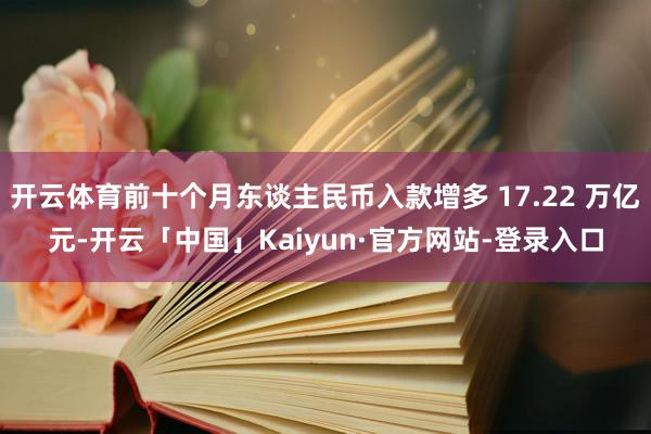 开云体育前十个月东谈主民币入款增多 17.22 万亿元-开云「中国」Kaiyun·官方网站-登录入口