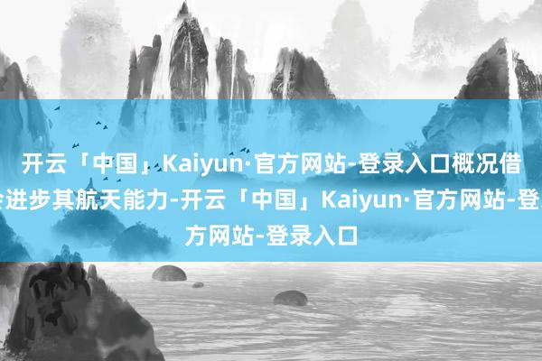 开云「中国」Kaiyun·官方网站-登录入口概况借此机会进步其航天能力-开云「中国」Kaiyun·官方网站-登录入口