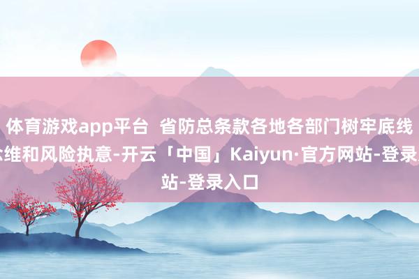 体育游戏app平台  省防总条款各地各部门树牢底线念念维和风险执意-开云「中国」Kaiyun·官方网站-登录入口