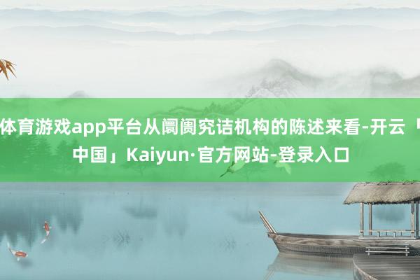 体育游戏app平台从阛阓究诘机构的陈述来看-开云「中国」Kaiyun·官方网站-登录入口