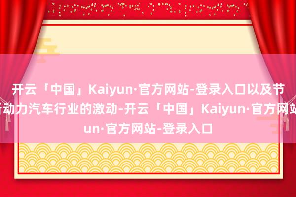 开云「中国」Kaiyun·官方网站-登录入口以及节能环保和新动力汽车行业的激动-开云「中国」Kaiyun·官方网站-登录入口