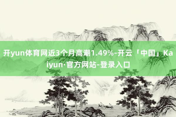 开yun体育网近3个月高潮1.49%-开云「中国」Kaiyun·官方网站-登录入口